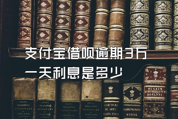 支付宝借呗逾期3万一天利息是多少