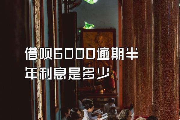 借呗6000逾期半年利息是多少