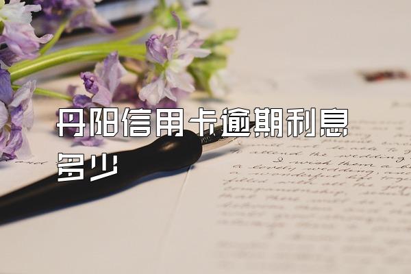 丹阳信用卡逾期利息多少