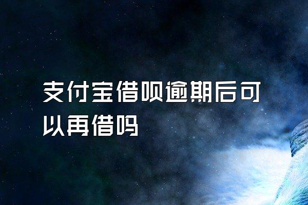 支付宝借呗逾期后可以再借吗