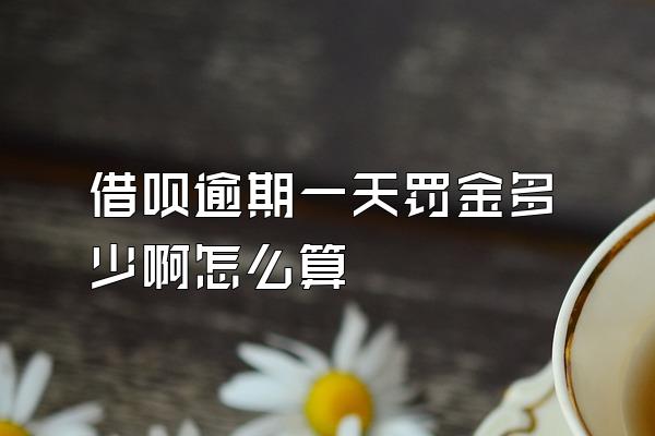 借呗逾期一天罚金多少啊怎么算