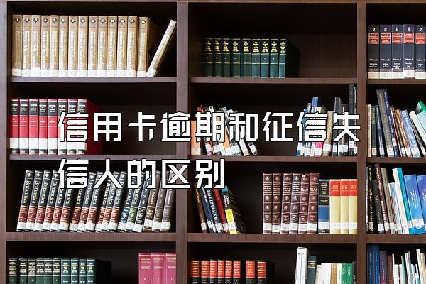 信用卡逾期和征信失信人的区别