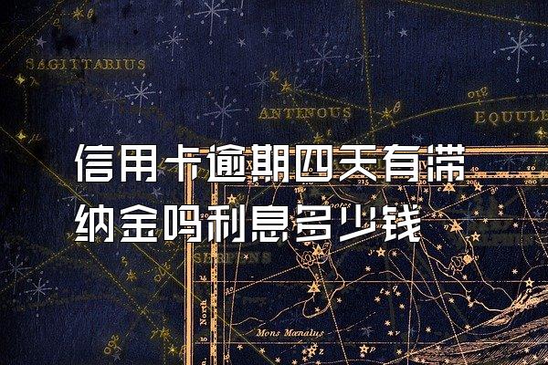 信用卡逾期四天有滞纳金吗利息多少钱