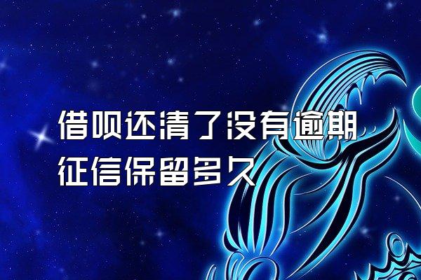 借呗还清了没有逾期征信保留多久