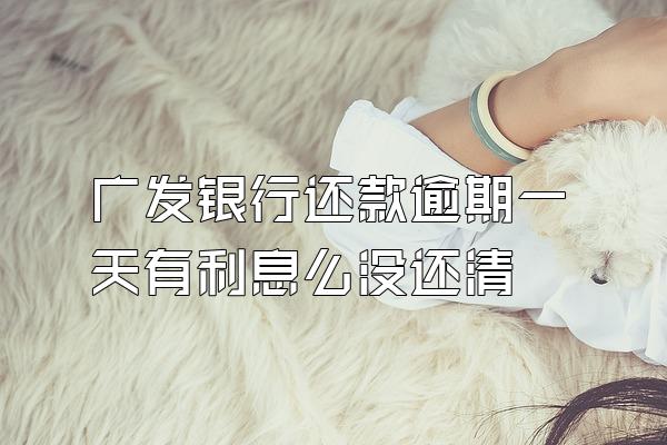 广发银行还款逾期一天有利息么没还清