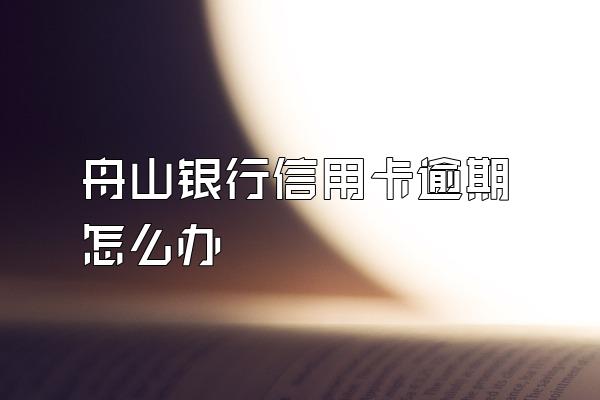 舟山银行信用卡逾期怎么办