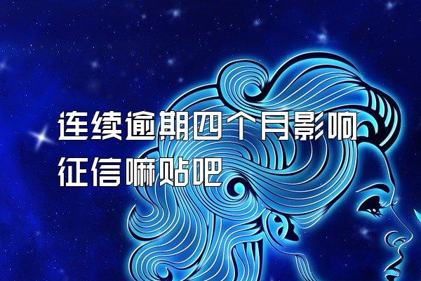 连续逾期四个月影响征信嘛贴吧