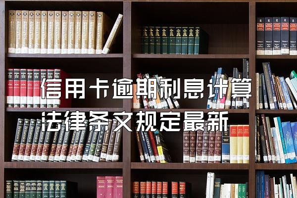 信用卡逾期利息计算法律条文规定最新