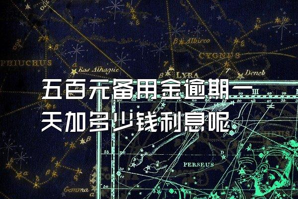 五百元备用金逾期一天加多少钱利息呢