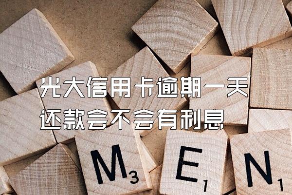 光大信用卡逾期一天还款会不会有利息