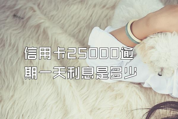 信用卡25000逾期一天利息是多少