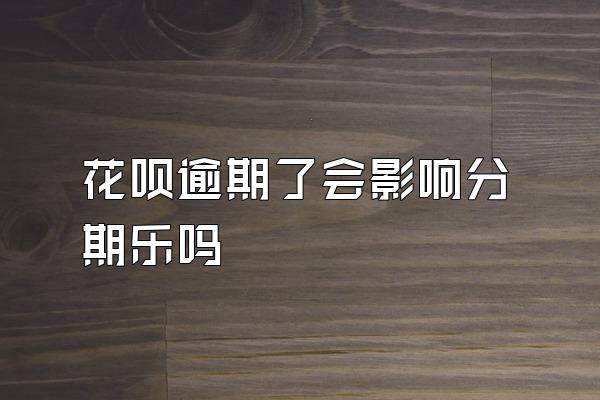 花呗逾期了会影响分期乐吗