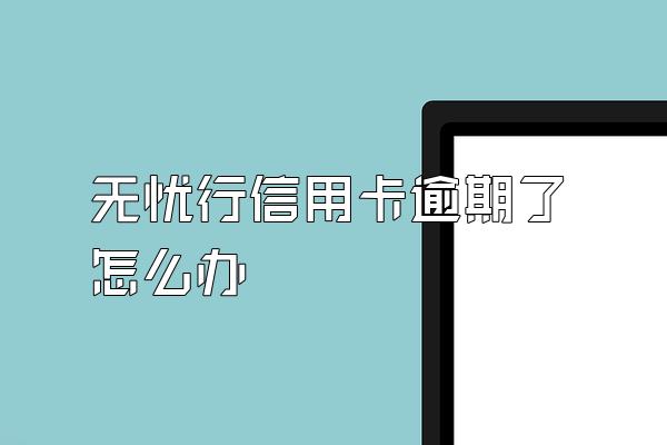 无忧行信用卡逾期了怎么办