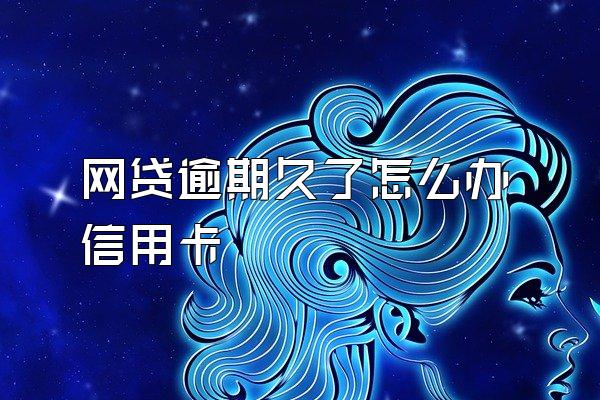 网贷逾期久了怎么办信用卡