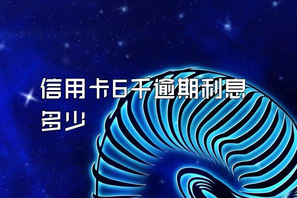 信用卡6千逾期利息多少