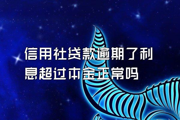 信用社贷款逾期了利息超过本金正常吗