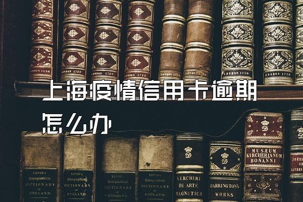 上海疫情信用卡逾期怎么办