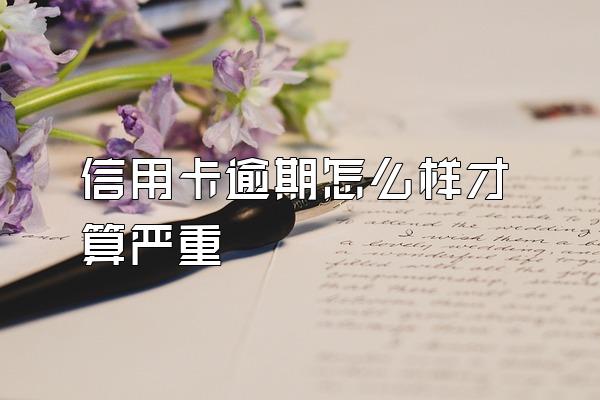 信用卡逾期怎么样才算严重