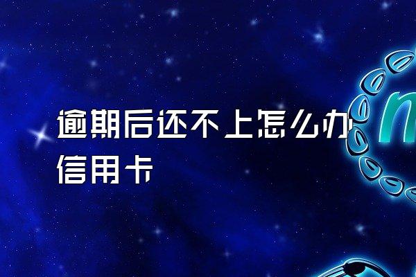 逾期后还不上怎么办信用卡