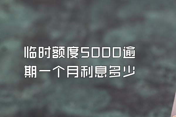 临时额度5000逾期一个月利息多少