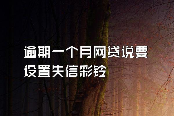 逾期一个月网贷说要设置失信彩铃