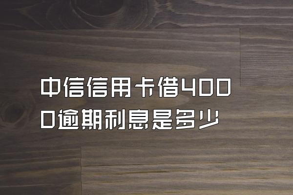 中信信用卡借4000逾期利息是多少