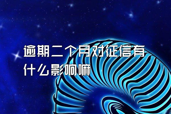 逾期二个月对征信有什么影响嘛