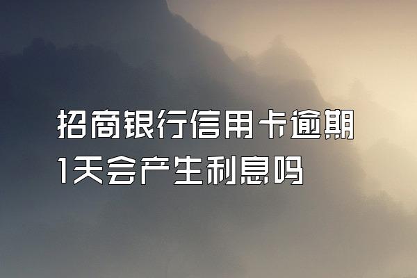 招商银行信用卡逾期1天会产生利息吗