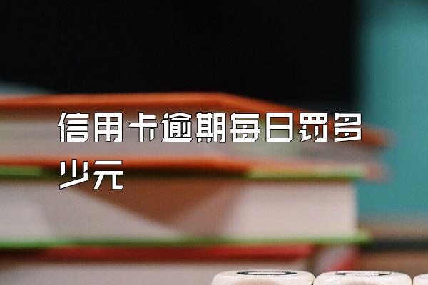 信用卡逾期每日罚多少元