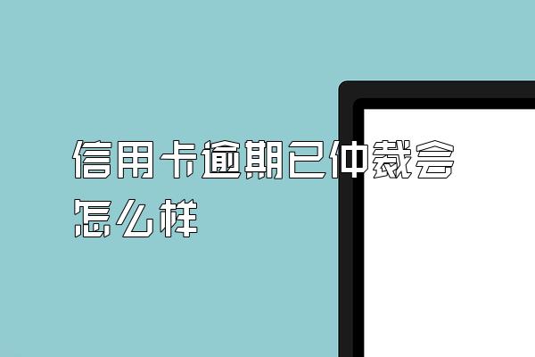 信用卡逾期已仲裁会怎么样