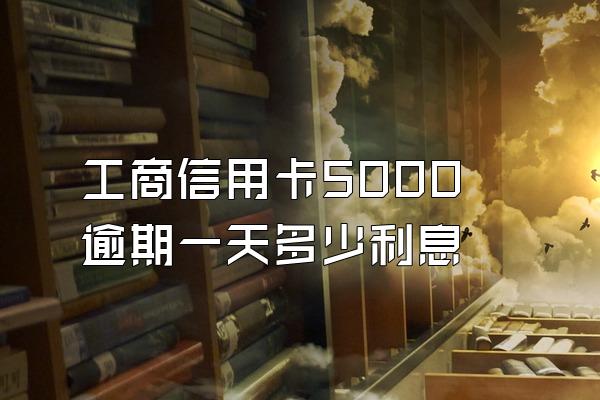 工商信用卡5000逾期一天多少利息