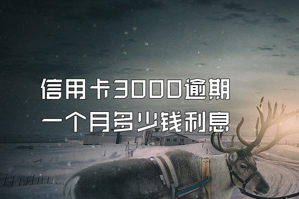 信用卡3000逾期一个月多少钱利息