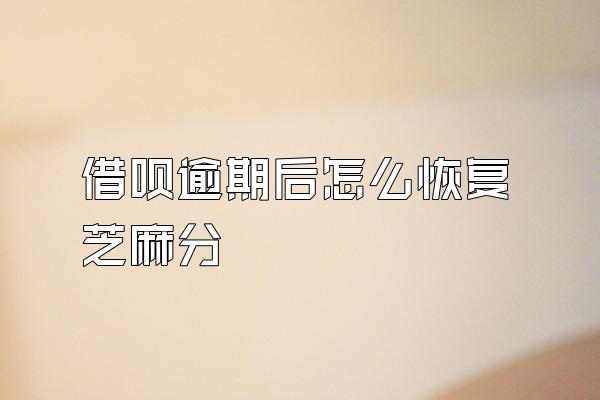 借呗逾期后怎么恢复芝麻分