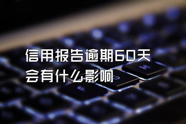 信用报告逾期60天会有什么影响