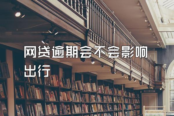 网贷逾期会不会影响出行