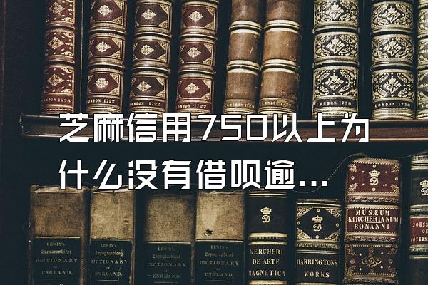 芝麻信用750以上为什么没有借呗逾期了