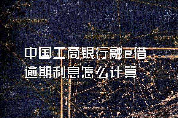 中国工商银行融e借逾期利息怎么计算