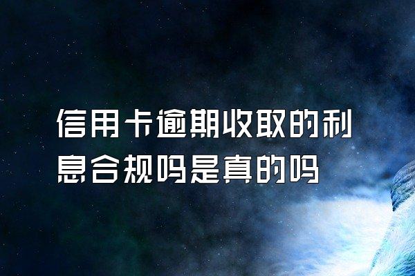 信用卡逾期收取的利息合规吗是真的吗