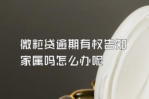 微粒贷逾期有权告知家属吗怎么办呢