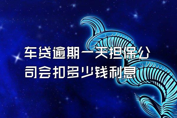 车贷逾期一天担保公司会扣多少钱利息