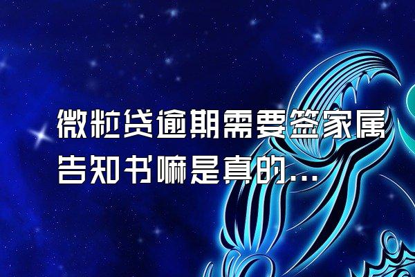 微粒贷逾期需要签家属告知书嘛是真的吗