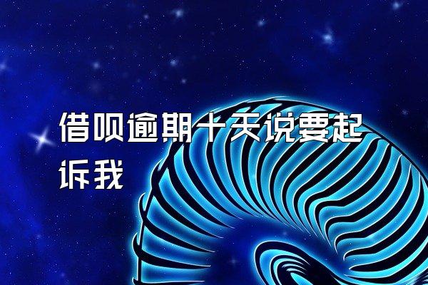 借呗逾期十天说要起诉我