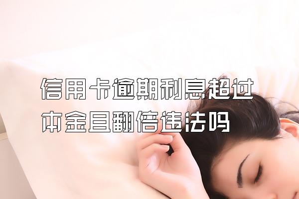 信用卡逾期利息超过本金且翻倍违法吗