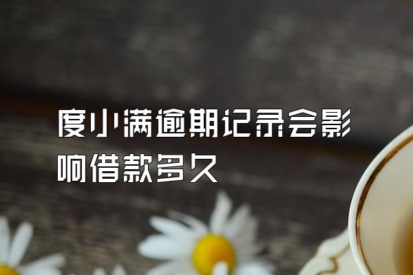 度小满逾期记录会影响借款多久