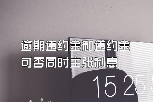 逾期违约金和违约金可否同时主张利息