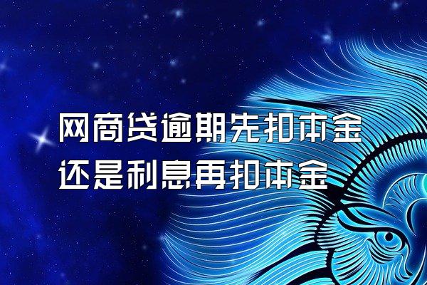 网商贷逾期先扣本金还是利息再扣本金