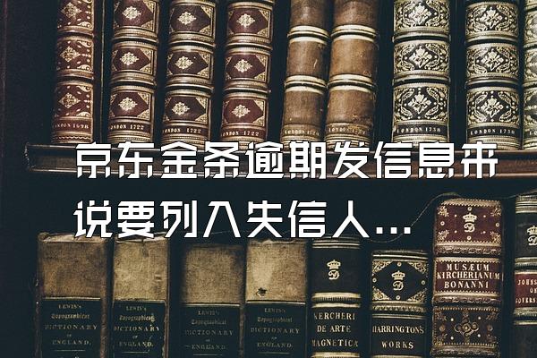 京东金条逾期发信息来说要列入失信人名单