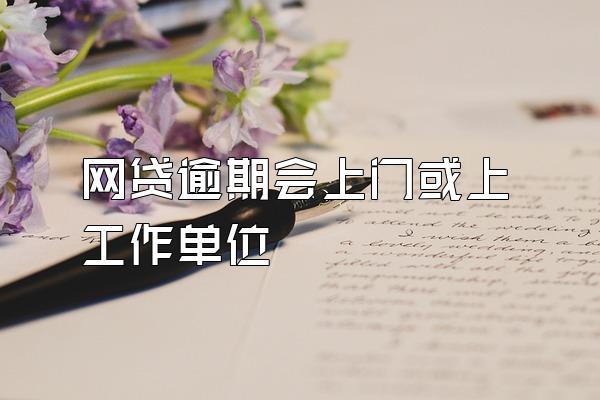 网贷逾期会上门或上工作单位