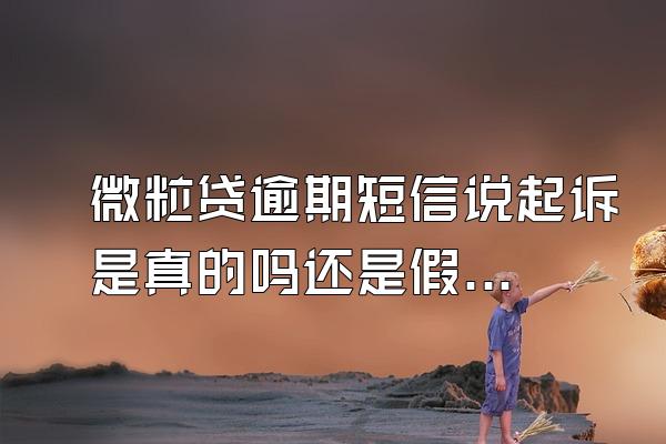 微粒贷逾期短信说起诉是真的吗还是假的