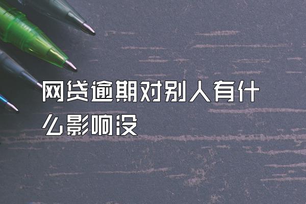 网贷逾期对别人有什么影响没